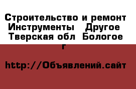 Строительство и ремонт Инструменты - Другое. Тверская обл.,Бологое г.